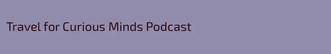 Travel for Curious Minds Podcast